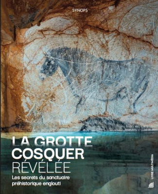 La grotte Cosquer révélée. Les secrets du sanctuaire préhistorique englouti