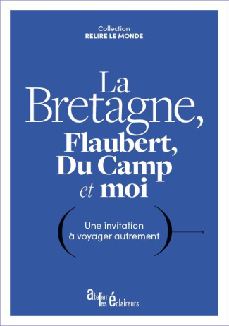 La Bretagne, Flaubert, Du Camp et moi - une invitation à voyager autrement. Une invitation à voyager