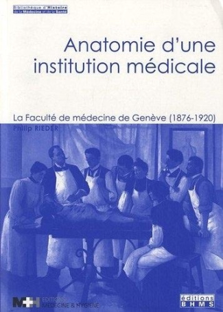 Anatomie d'une institution médicale. La Faculté de médecine de Genève (1876-1920)