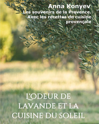 L'odeur de lavande et la cuisine du soleil. Les souvenirs de la Provence. Avec les recettes de cuisi