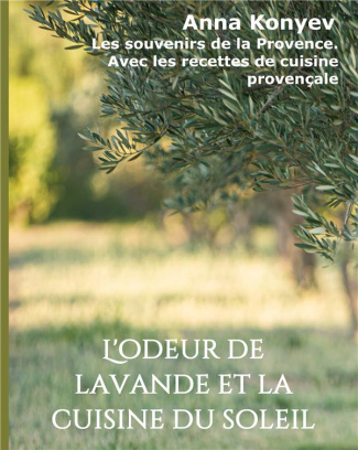 L'odeur de lavande et la cuisine du soleil. Les souvenirs de la Provence. Avec les recettes de cuisi