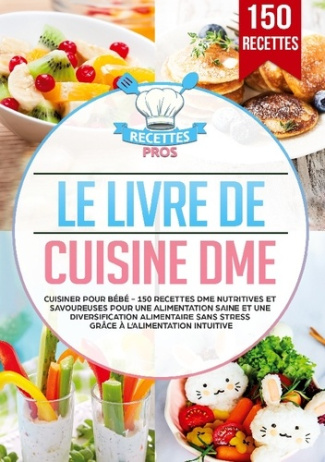 Le livre de cuisine DME. Cuisiner pour bébé - 150 recettes DME nutritives et savoureuses pour une al