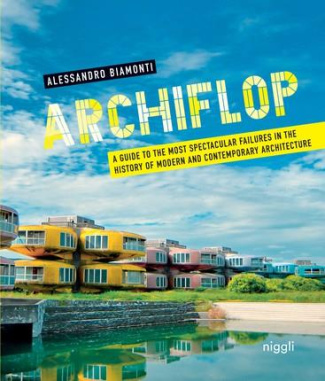 ARCHIFLOP - A GUIDE TO THE MOST SPECTACULAR FAILURES IN THE HISTORY OF MODERN AND CONTEMPORARY ARCHI