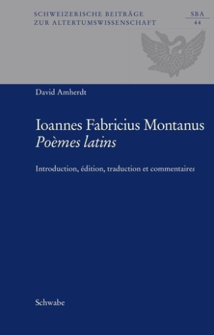 Johannes Fabricius Montanus, Poèmes latins. Introduction, édition, traduction et commentaire