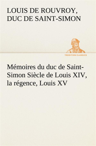 Mémoires du duc de Saint-Simon Siècle de Louis XIV, la régence, Louis XV