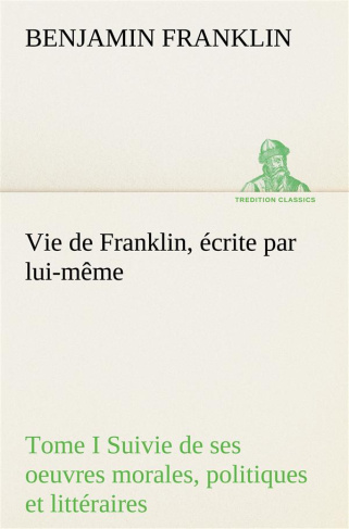 Vie de Franklin, écrite par lui-même - Tome I Suivie de ses oeuvres morales, politiques et littérair