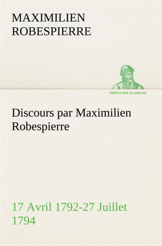 Discours par Maximilien Robespierre — 17 Avril 1792-27 Juillet 1794