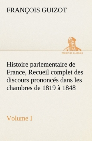 Histoire parlementaire de France, Volume I. Recueil complet des discours prononcés dans les chambre