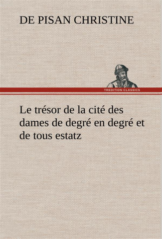 Le trésor de la cité des dames de degré en degré et de tous estatz. Le tresor de la cite des dames d