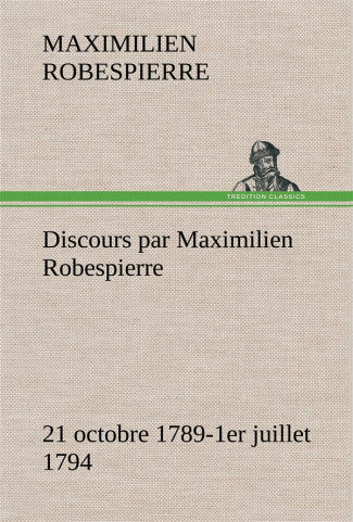 DISCOURS PAR MAXIMILIEN ROBESPIERRE 21 OCTOBRE 1789-1ER JUILLET 1794