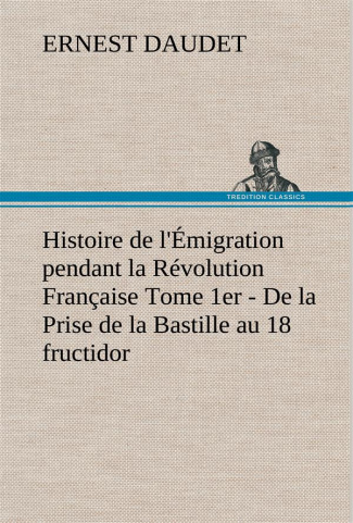 Histoire de l'Émigration pendant la Révolution Française Tome 1er - De la Prise de la Bastille au 18