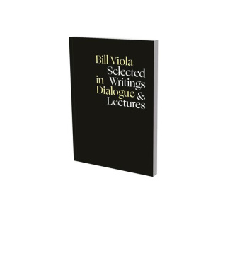 Bill Viola In Dialogue. Selected Writings and Lectures