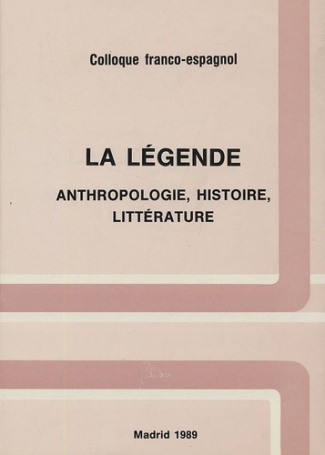 La légende. Anthropologie, histoire, littérature Colloque Franco-espagnol