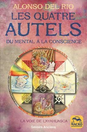Les quatre autels. Du mental à la conscience, la voie de l'Ayahuasca