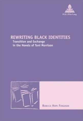 Rewriting Black Identities. Transition and Exchange in the Novels of Toni Morrison