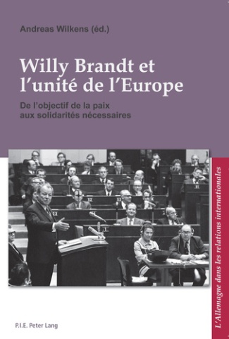 WILLY BRANDT ET L'UNITE DE L'EUROPE. DE L'OBJECTIF DE LA PAIX AUX SOLIDARITES NECESSAIRES