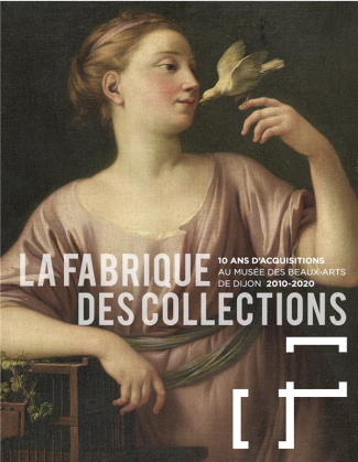 La fabrique des collections. 10 ans d'acquisitions au musée des Beaux-Arts de Dijon (2010-2020)