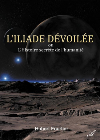 L'Iliade dévoilée. ou L'Histoire secrète de l'humanité