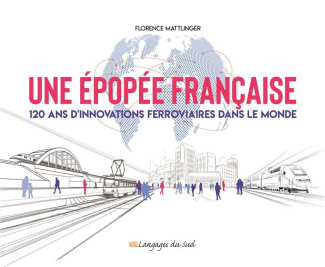 Une épopée française. 120 ans d'innovations ferroviaires dans le monde