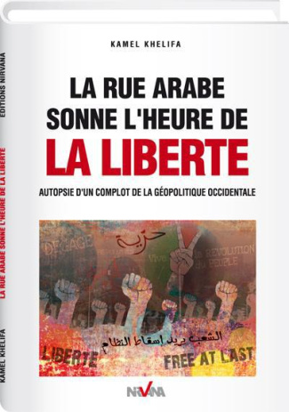 La rue arabe sonne l'heure de la liberté. Autopsie d'un complot de la géopolitique occidentale