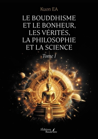 Le Bouddhisme et le bonheur, les vérités, la philosophie et la science. Tome 1