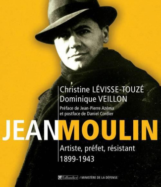 Jean Moulin. Artiste, préfet, résistant 1899-1943