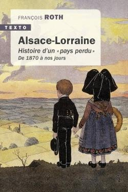 Alsace-Lorraine. Histoire d'un "pays perdu" de 1870 à nos jours