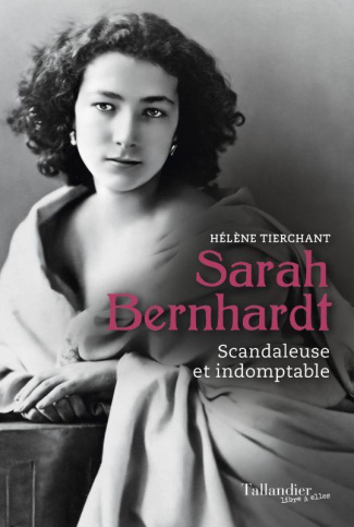 Sarah Bernhardt. Scandaleuse et indomptable