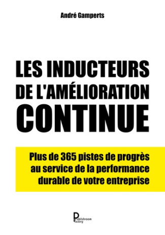 Les inducteurs de l'amélioration continue. Plus de 365 pistes de progès au service de la performance