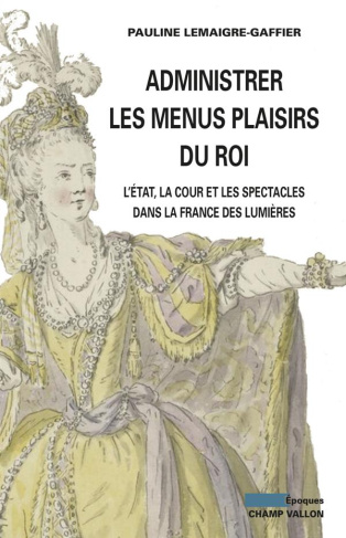 Administrer les menus plaisirs du roi / L'état, la cour et les spectacles dans la France des lumière