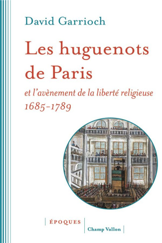 Les huguenots de Paris et l'avènement de la liberté religieuse. 1685-1789