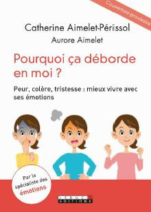 Emotions : quand c'est plus fort que moi. Peur, colère, tristesse : comment faire face