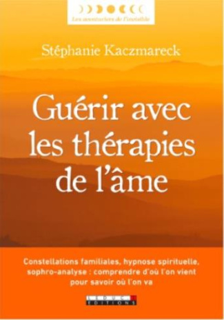 Guérir avec les thérapies de l'âme. Constellations familiales, hypnose spirituelle, sophro-analyse :