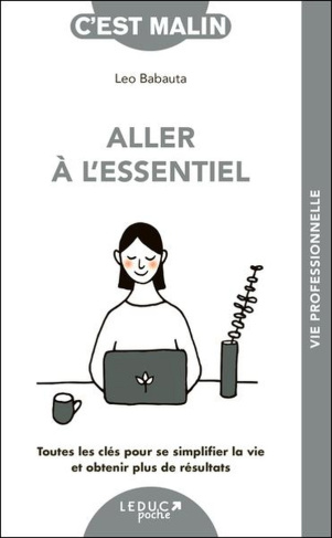Aller à l'essentiel. Toutes les clés pour se simplifier la vie et obtenir plus de résultats