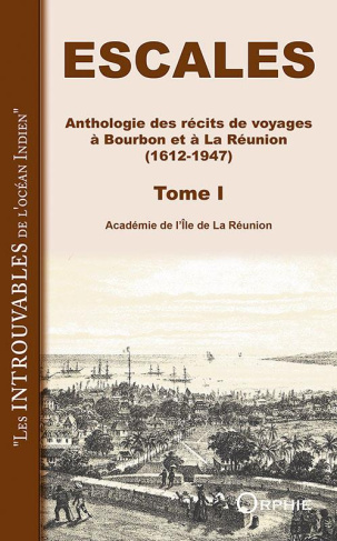 Escales. Anthologie des récits de voyages à Bourbon et à la Réunion (1612-1947). Tome 1