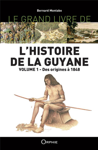 Le grand livre de l'histoire de la Guyane. Volume 1, Des origines à 1848