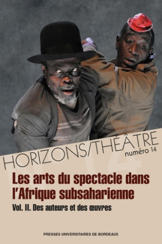 Horizons/Théâtre N° 14 : Les arts du spectacle dans l'Afrique subsaharienne. Volume 2, Des auteurs e