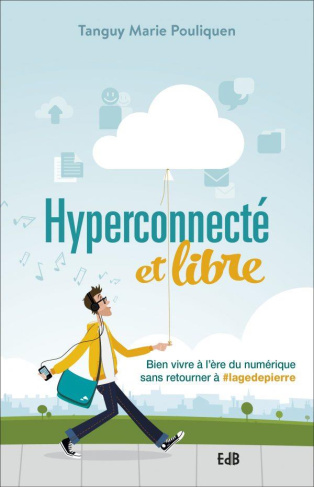 Hyperconnecté et libre. Bien vivre à l'ère du numérique sans retourner à #lagedepierre