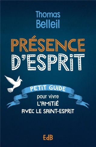 Présence d’Esprit. Petit guide pour vivre l’amitié avec le Saint-Esprit
