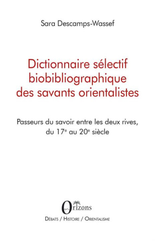 Dictionnaire sélectif biobibliographique des savants orientalistes. Passeurs du savoir entre les deu