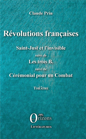 Révolutions françaises. Saint-Just et l'Invisible suivi de Les trois B suivi de Cérémonial pour un C