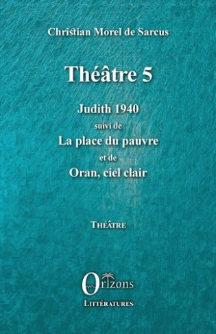 Théâtre 5. Judith 1940 suivi de La place du pauvre et de Oran, ciel clair