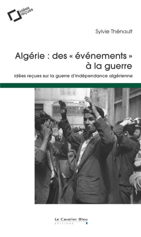 Algérie : des "évènements" à la guerre. Idées reçues sur la guerre d'indépendance algérienne, 2e édi