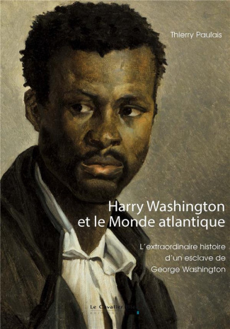 Harry Washington et le Monde atlantique. L'extraordinaire histoire d'un esclave de George Washington