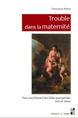 Trouble dans la maternité. Pour une histoire des folies puerpérales, XVIIIe-XXe siècles