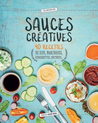 Sauces créatives. 40 recettes pour réveiller vos papilles