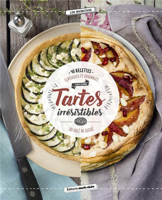 Tartes irrésistibles - 40 recettes classiques et originales... Du salé au sucré