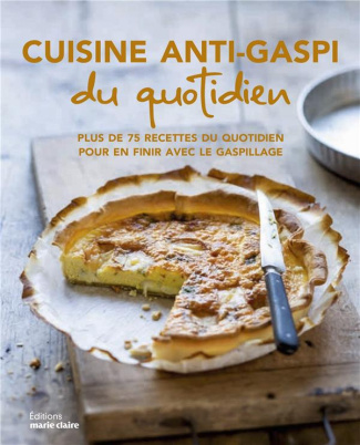 Cuisine anti-gaspi du quotidien. Plus de 75 recettes pour en finir avec le gaspillage