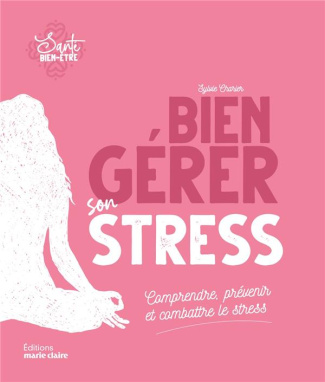 Bien gérer son stress. Comprendre, prévenir et combattre le stress