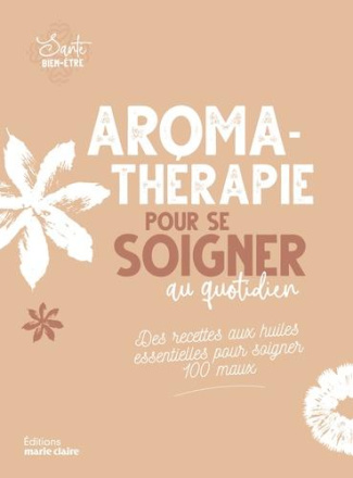 Aromathérapie pour se soigner au quotidien. Des recettes aux huiles essentielles pour soigner 100 ma